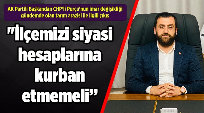 "İlçemizi siyasi hesaplarına kurban etmemeli’’
