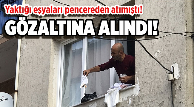 İzmir'de yaktığı kıyafetleri ve eşyalarını pencereden atan kişi gözaltına alındı