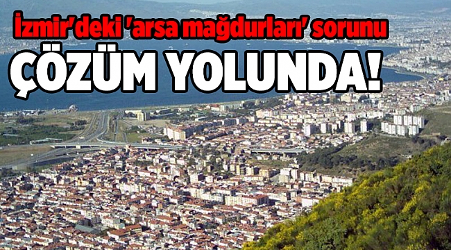 İzmir'deki 'arsa mağdurları' sorunu çözüm yolunda