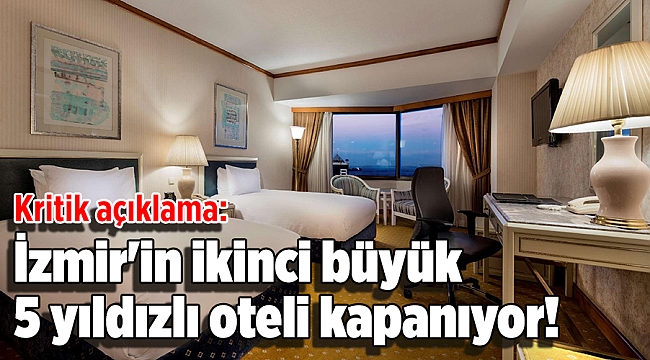 İzmir'in ikinci büyük 5 yıldızlı oteli kapanıyor!