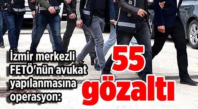 İzmir merkezli FETÖ'nün avukat yapılanmasına operasyon: 55 gözaltı
