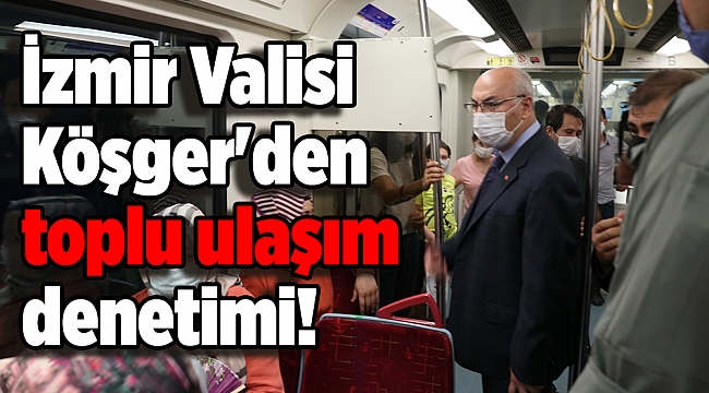 İzmir Valisi Köşger'den toplu ulaşım denetimi!