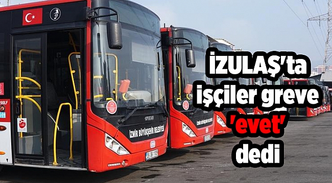 İZULAŞ'ta işçiler greve 'evet' dedi