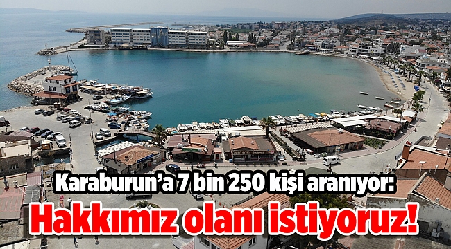 Karaburun’a 7 bin 250 kişi aranıyor: Hakkımız olanı istiyoruz!