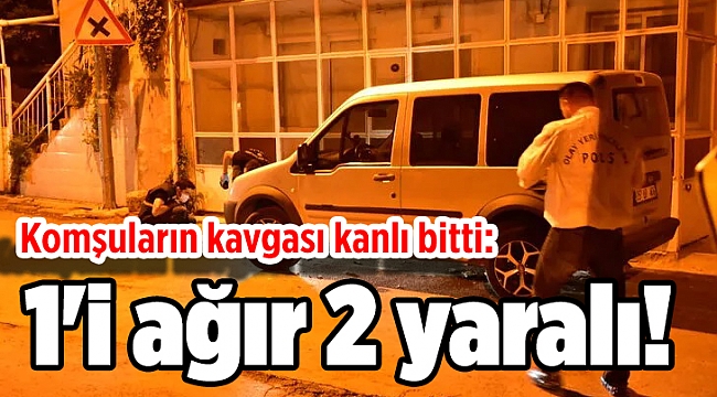 Komşuların kavgası kanlı bitti: 1'i ağır 2 yaralı!