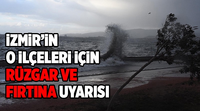 Meteorolojiden İzmir'in o ilçeleri için rüzgar ve fırtına uyarısı