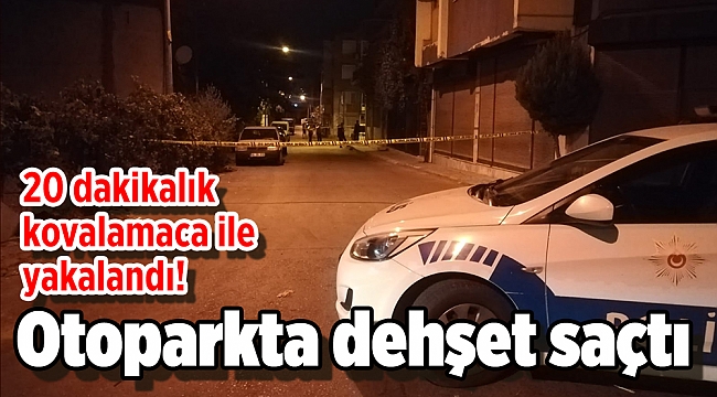 Otoparkta dehşet saçtı, 20 dakikalık kovalamaca ile yakalandı!