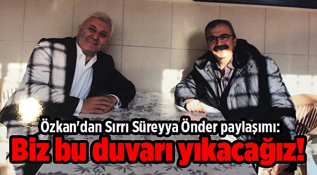 Özkan'dan Sırrı Süreyya Önder paylaşımı: Biz bu duvarı yıkacağız!