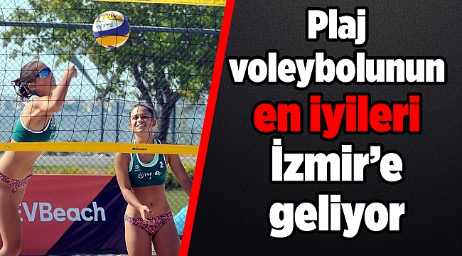 Plaj voleybolunun en iyileri İzmir’e geliyor