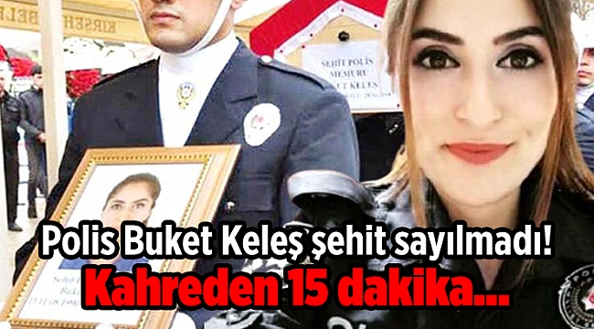 Polis Buket Keleş şehit sayılmadı! Kahreden 15 dakika...