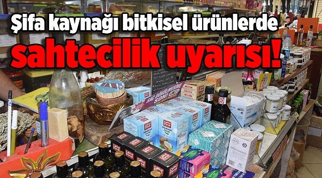 Şifa kaynağı bitkisel ürünlerde sahtecilik uyarısı!