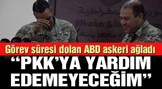 Skandal olay: ABD’li asker PKK’ya destek veremeyeceği için ağladı