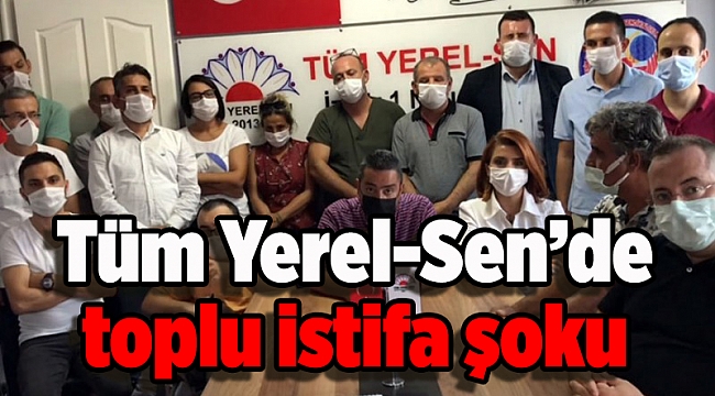 Tüm Yerel-Sen’de toplu istifa şoku