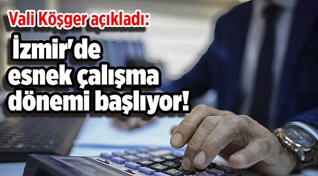 Vali Köşger açıkladı: İzmir'de esnek çalışma dönemi başlıyor!