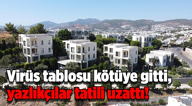 Virüs tablosu kötüye gitti, yazlıkçılar tatili uzattı!