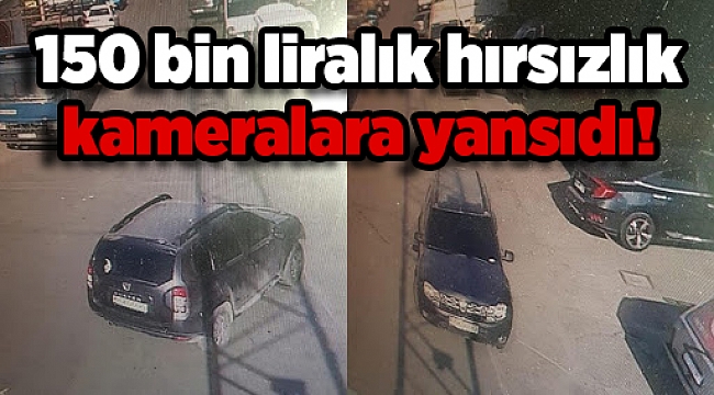 150 bin liralık organize hırsızlık kameralara yansıdı!