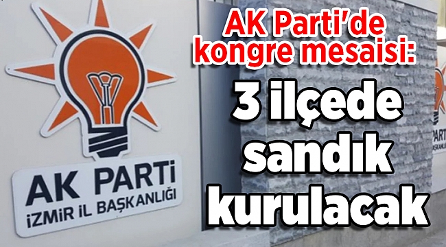 AK Parti&#039;de kongre mesaisi: 3 ilçede sandık kurulacak