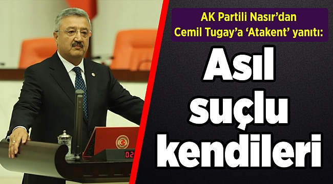 AK Partili Nasır’dan Cemil Tugay’a ‘Atakent’ yanıtı: Asıl suçlu kendileri
