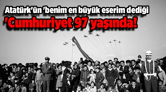 Atatürk'ün 'benim en büyük eserim dediği' Cumhuriyet 97 yaşında!