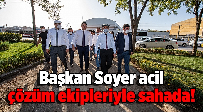 Başkan Soyer Acil çözüm ekipleriyle sahada!