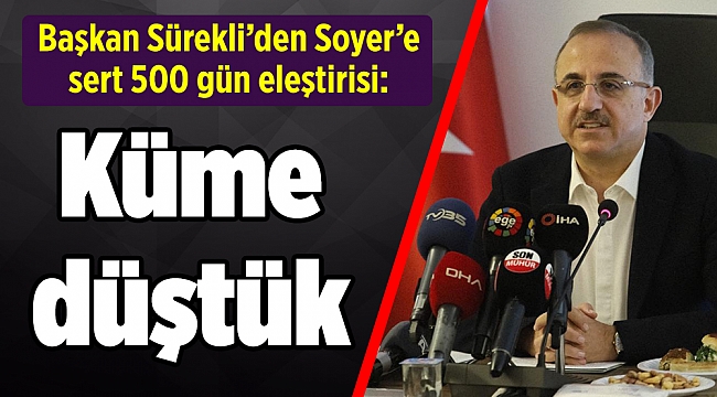 Başkan Sürekli’den Soyer’e sert 500 gün eleştirisi: Küme düştük