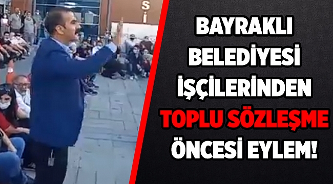 BAYRAKLI BELEDİYESİ İŞÇİLERİNDEN TOPLU SÖZLEŞME ÖNCESİ EYLEM!