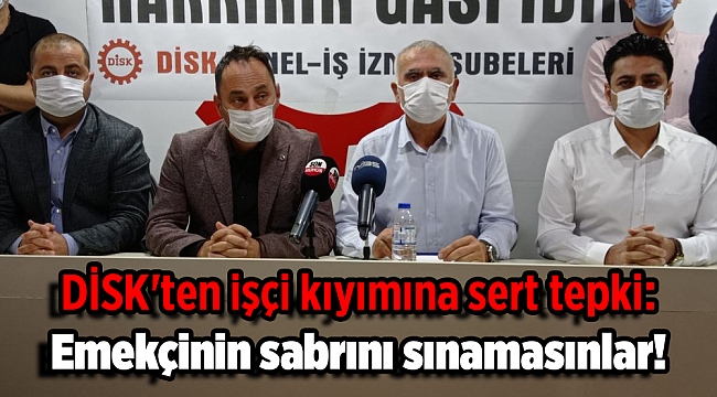 DİSK&#039;ten işçi kıyımına sert tepki: Emekçinin sabrını sınamasınlar!