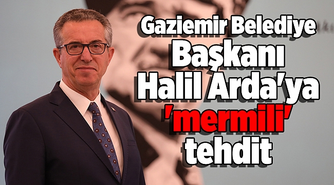 Gaziemir Belediye Başkanı Halil Arda'ya 'mermili' tehdit