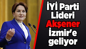 İYİ Parti Lideri Akşener İzmir'e geliyor