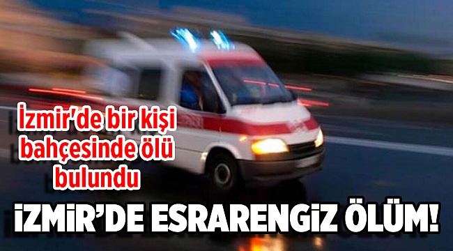 İzmir'de bir kişi bahçesinde ölü bulundu