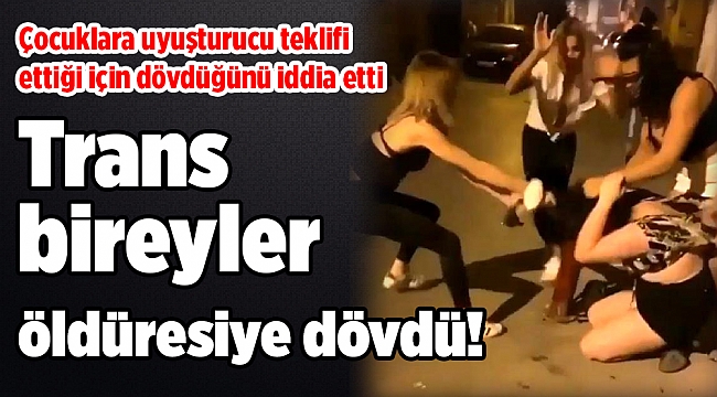 İzmir'de korkunç olay! Trans bireyler öldüresiye dövdü