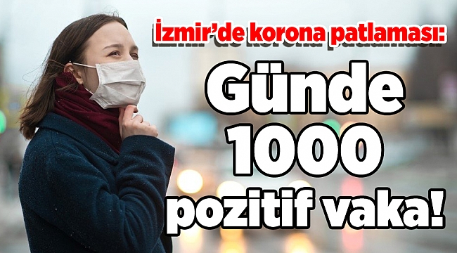 İzmir’de korona patlaması: Günde 1000 pozitif vaka!