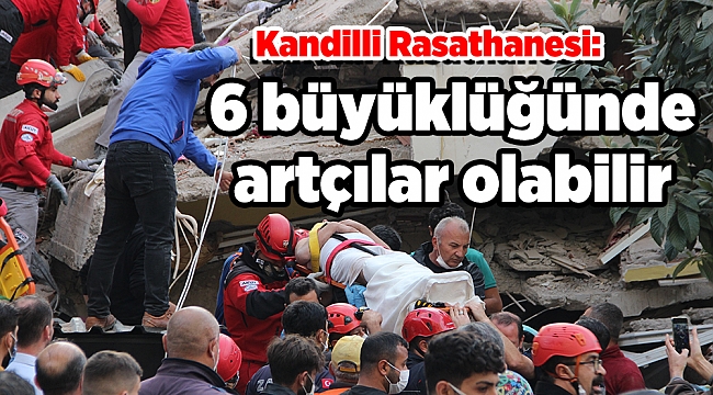 Kandilli Rasathanesi: 6 büyüklüğünde artçılar olabilir