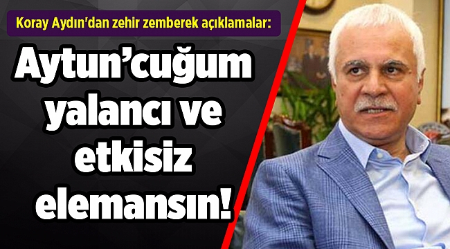 Koray Aydın'dan zehir zemberek açıklamalar: Aytun’cuğum yalancı ve etkisiz elemansın!
