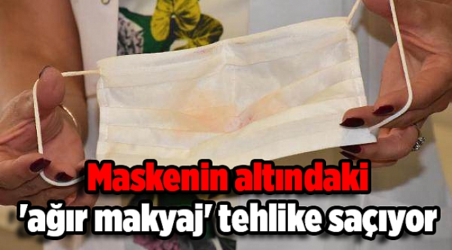 Maskenin altındaki 'ağır makyaj' tehlike saçıyor