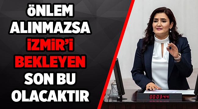 'Önlem alınmaması durumunda İzmir’i bekleyen son bu olacaktır'
