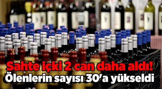 Sahte içki 2 can daha aldı! Ölenlerin sayısı 30'a yükseldi