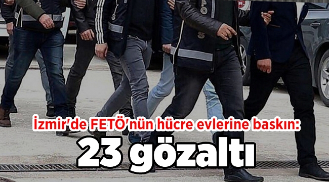 Son dakika... İzmir'de FETÖ'nün hücre evlerine baskın: 23 gözaltı