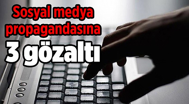 Sosyal medya propagandasına 3 gözaltı