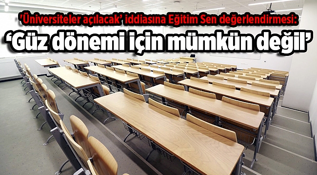 'Üniversiteler açılacak’ iddiasına Eğitim Sen değerlendirmesi: ‘Güz dönemi için mümkün değil’