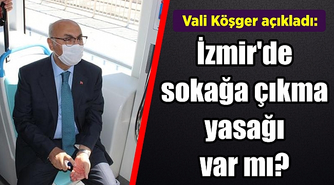 Vali Koşger açıkladı: "Izmir'de sokağa çıkma yasağı var mı?"