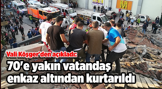 Vali Köşger'den açıkladı: 70'e yakın vatandaş enkaz altından kurtarıldı