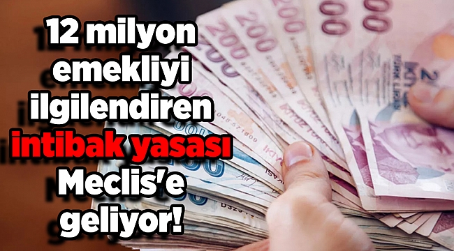 12 milyon emekliyi ilgilendiren yasa Meclis'e geliyor!