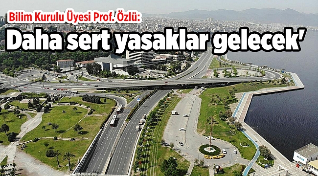 Bilim Kurulu Üyesi Prof. Özlü: 'Bıçak kemiğe dayandı, daha sert yasaklar gelecek'