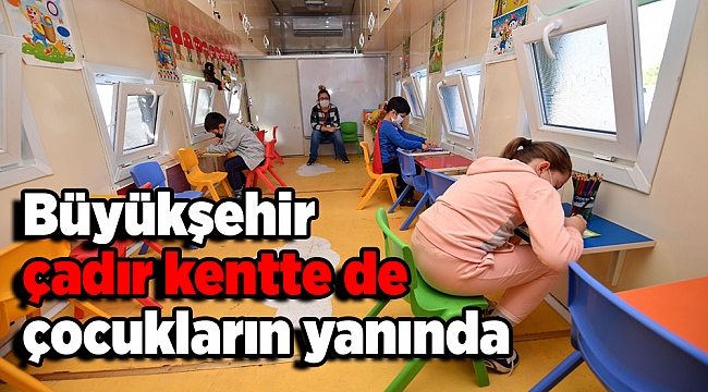 Büyükşehir çadır kentte de çocukların yanında