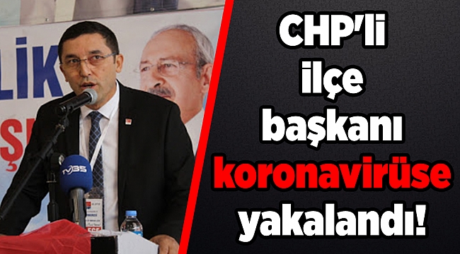 CHP'li ilçe başkanı koronavirüse yakalandı!