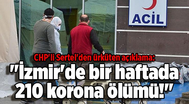 CHP'li Sertel'den ürküten açıklama: "İzmir'de bir haftada 210 korona ölümü!"