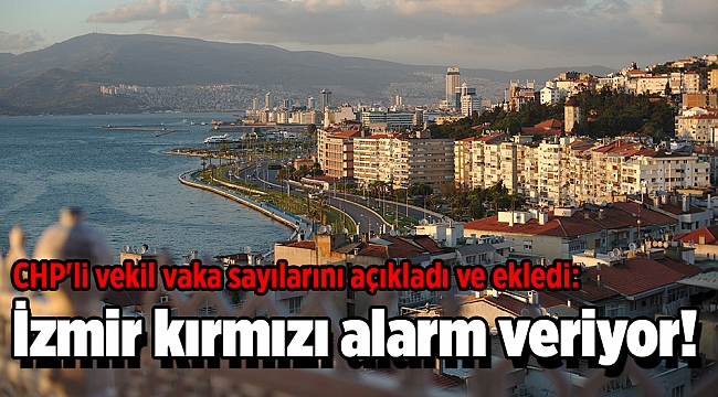 CHP'li vekil vaka sayılarını açıkladı ve ekledi: İzmir kırmızı alarm veriyor!