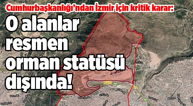Cumhurbaşkanlığı’ndan İzmir için kritik karar: O alanlar resmen orman statüsü dışında!