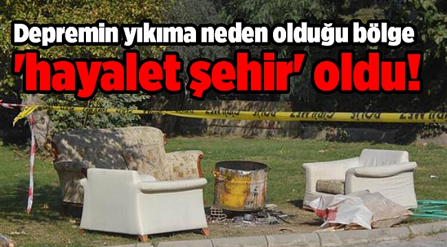 Depremin yıkıma neden olduğu bölge 'hayalet şehir' oldu!